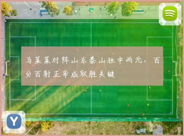 马莱莱对阵山东泰山独中两元,百分百射正率成取胜关键