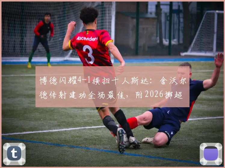 博德闪耀4-1横扫十人斯达：舍沃尔德传射建功全场最佳，附2026挪超最新积分榜及比赛集锦关键词