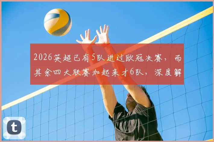 2026英超已有5队进过欧冠决赛，而其余四大联赛加起来才6队，深度解析英超统治力