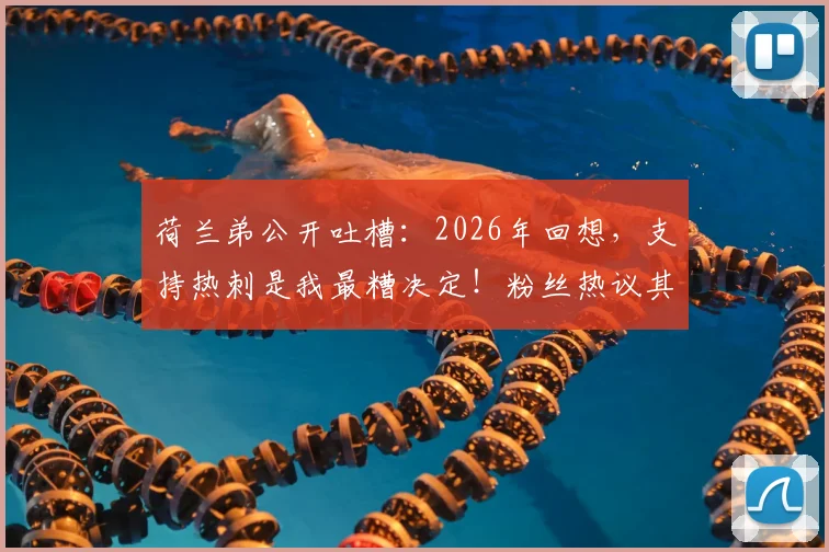 荷兰弟公开吐槽:2026年回想,支持热刺是我最糟决定!粉丝热议其心路历程与热刺现状