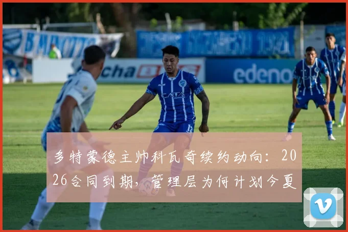 多特蒙德主帅科瓦奇续约动向：2026合同到期，管理层为何计划今夏提前谈判？据图片报透露最新进展
