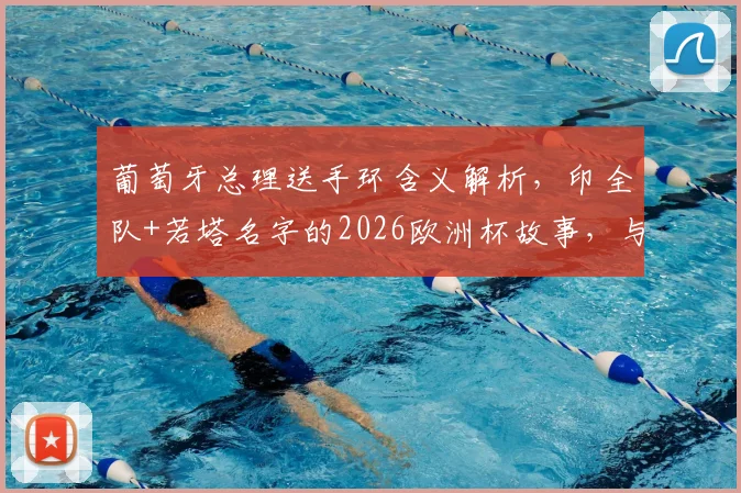 葡萄牙总理送手环含义解析，印全队+若塔名字的2026欧洲杯故事，与你同在精神揭秘
