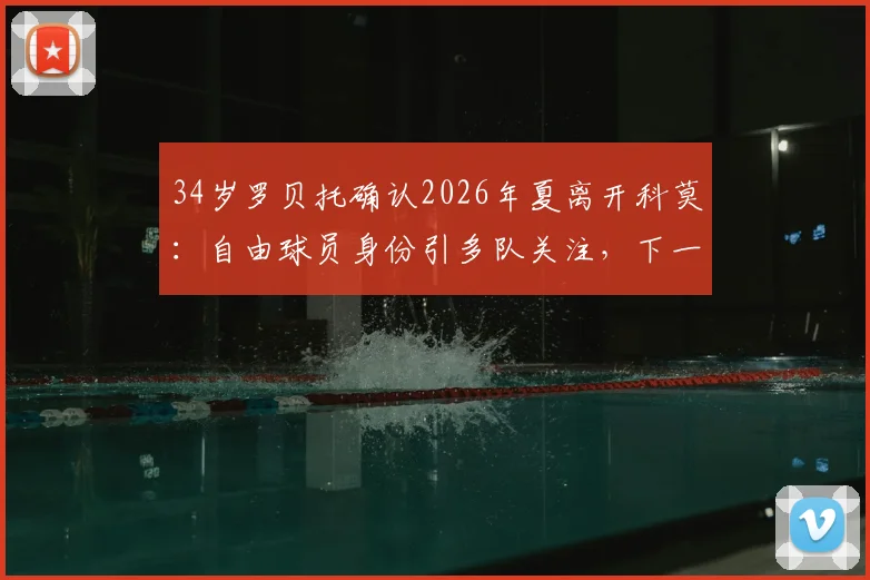 34岁罗贝托确认2026年夏离开科莫：自由球员身份引多队关注，下一站成焦点