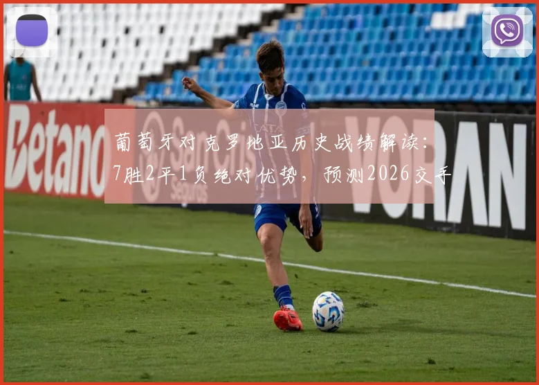 葡萄牙对克罗地亚历史战绩解读：7胜2平1负绝对优势，预测2026交手走向