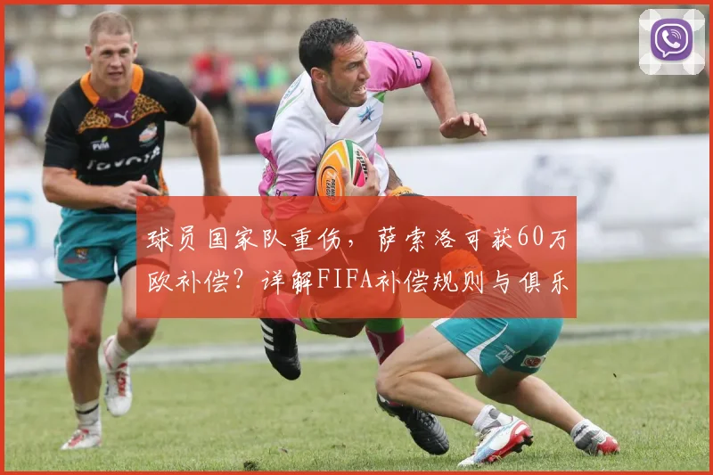 球员国家队重伤，萨索洛可获60万欧补偿？详解FIFA补偿规则与俱乐部应对策略
