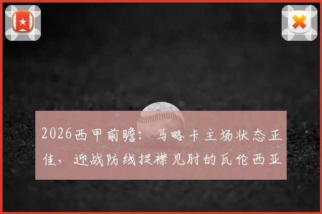 2026西甲前瞻：马略卡主场状态正佳，迎战防线捉襟见肘的瓦伦西亚，赛前分析及比分预测