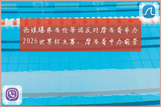 西媒曝弗洛伦蒂诺反对摩洛哥举办2026世界杯决赛,摩洛哥申办前景暗淡,深层原因分析