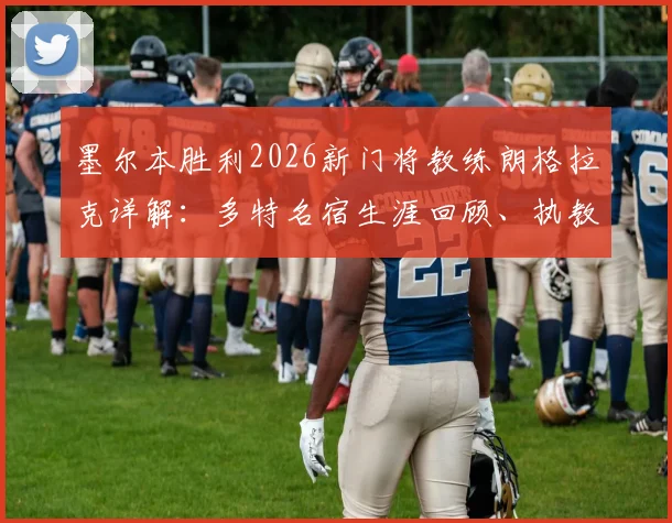 墨尔本胜利2026新门将教练朗格拉克详解：多特名宿生涯回顾、执教前景及对球队门线的影响分析