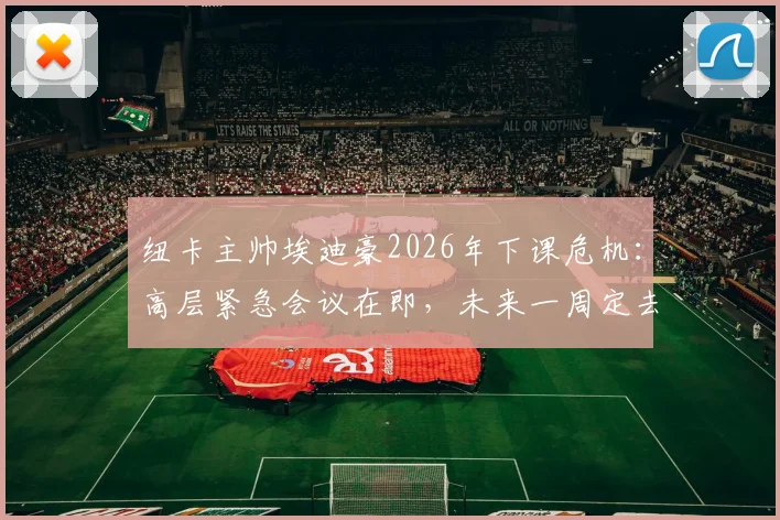 纽卡主帅埃迪豪2026年下课危机：高层紧急会议在即，未来一周定去留，三大原因成关键