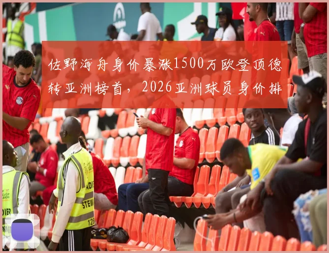 佐野海舟身价暴涨1500万欧登顶德转亚洲榜首,2026亚洲球员身价排行出炉