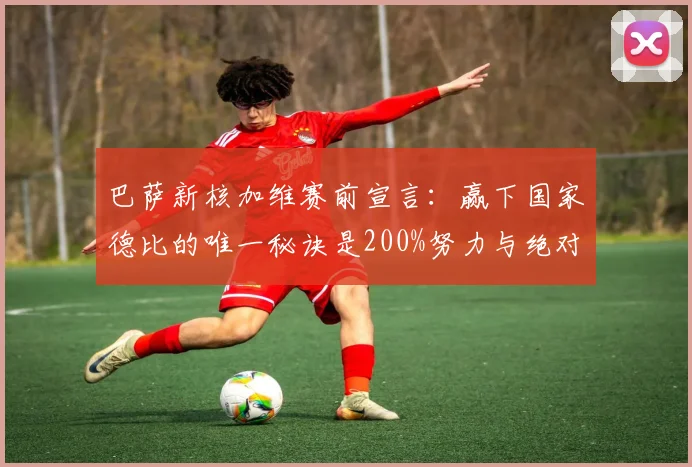 巴萨新核加维赛前宣言：赢下国家德比的唯一秘诀是200%努力与绝对专注