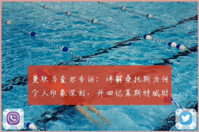 曼联马奎尔专访：详解桑托斯为何令人印象深刻，并回忆莱斯特城时期与蒂勒曼斯的往事，展望2026赛季