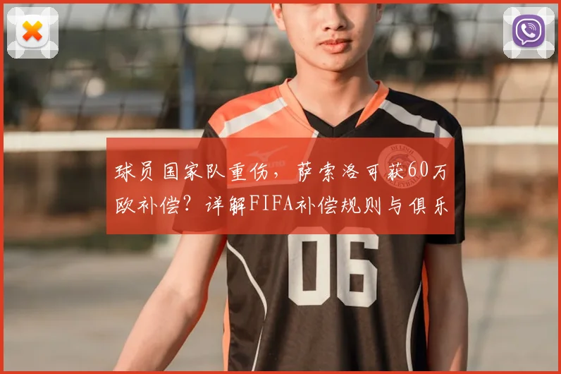 球员国家队重伤，萨索洛可获60万欧补偿？详解FIFA补偿规则与俱乐部应对策略