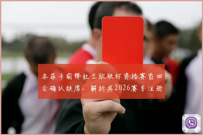 本菲卡前锋杜兰欧联杯资格赛首回合确认缺席,解析其2026赛季注册名单情况及战术考量